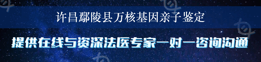 许昌鄢陵县万核基因亲子鉴定